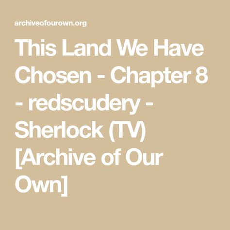 This Land We Have Chosen - Chapter 8 - redscudery - Sherlock (TV) [Archive of Our Own] Archive Of Our Own Link, A03 Link, Archive Of Our Own, Do You Believe, His Eyes, It Hurts, Tv