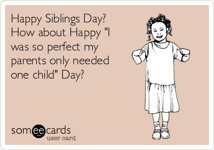 Happy Siblings Day? How about Happy "I was so perfect my parents only needed one child" Day? Happy Siblings Day, Happy Siblings, Happy Sibling Day, Sibling Day, Siblings Day, Funny Family, Family Humor, Only Child, Me Too Meme