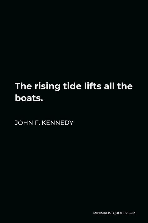 John F. Kennedy Quote: The rising tide lifts all the boats. A Rising Tide Lifts All Boats, Rising Tide Lifts All Boats, Entrepreneur Girl, Motivational People, Rising Tide, Gods Hand, Great Words, One Liner, Inspirational People