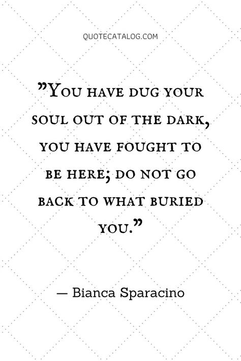 You have dug your soul out of the dark, you have fought to be here; do not go back to what buried you. — Bianca Sparacino | Quote about not going back (to him, to someone, to an ex) you should never go back to what hurt you. Forgiving someone who hurt you quote but also learning the importance of protecting yourself and your soul. #quote #hurt #soul Go Back To Your Ex Quotes, Dont Go Back To What Broke You, Self Preservation Quotes, Forgive Yourself Quotes, Moving On Quotes Letting Go, Bianca Sparacino, Quotes Letting Go, Ex Quotes, Svg Ideas