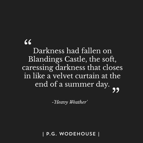 'Darkness had fallen on Blandings Castle, the soft, caressing darkness that closes in like a velvet curtain at the end of a summer day.' Blandings Castle, Velvet Curtains, Summer Day, Summer Days, The End, Castle, Velvet, Songs, Quotes