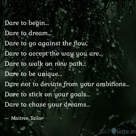 Dare to begin... Dare to dream... Dare to go against the flow, Dare to accept the way you are... Dare to walk on new path... Dare to be unique... Dare not to deviate from your ambitions... Dare to stick on your goals... Dare to chase your dreams...   #yqbaba #yqquotes #yqdidi #quoteoftheday   Follow my writings on https://www.yourquote.in/maitreetailor #yourquote Dare To Be Different Quotes, Dare To Dream Quotes, Daring Quotes, Quote Pencils, Copying Quotes, 2023 Quotes, Ambition Quotes, Enough Is Enough Quotes, Dare To Dream