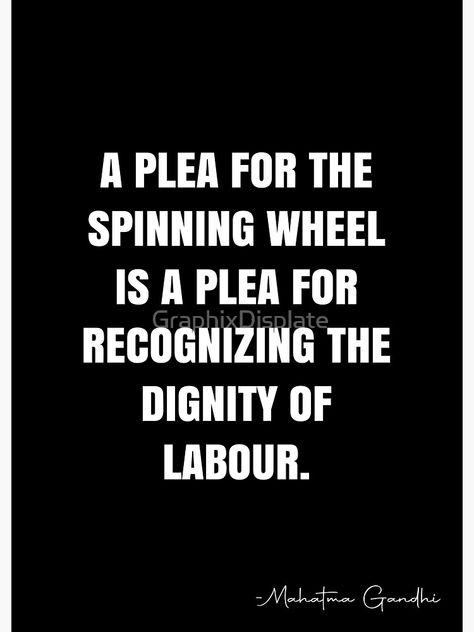 "A plea for the spinning wheel is a plea for recognizing the dignity of labour. - Mahatma Gandhi Quote - QWOB Poster Graphix" Photographic Print by GraphixDisplate | Redbubble Dignity Of Labour Poster, Quotes On Dignity, Mahatma Gandhi Quotes, Gandhi Quotes, Luck Quotes, Spinning Wheel, Mahatma Gandhi, Labour, Art Project