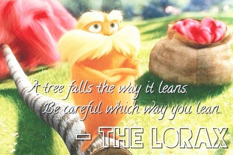 A tree falls the way it leans. Be careful which way you lean. - The Lorax Lorax Quotes, Quote Tattoo, The Lorax, Be Careful, Autumn Trees, Children's Books, A Tree, No Way, Childrens Books