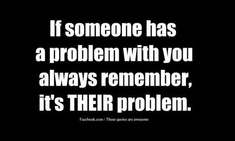 If someone has a problem with you, always remember, it's their problem. Kule Ord, Today Quotes, Quotable Quotes, Always Remember, Funny Facts, Daily Quotes, Thoughts Quotes, The Words, Great Quotes