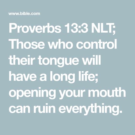 Proverbs 13:3 NLT; Those who control their tongue will have a long life; opening your mouth can ruin everything. Proverbs 13 3, Proverbs 21, Proverbs 13, Keep Your Mouth Shut, Night Prayer, Favorite Bible Verses, Reading Plan, Religious Quotes, Free Reading