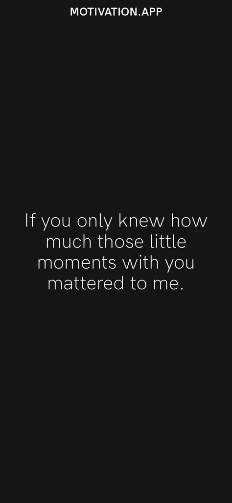 If you only knew how much those little moments with you mattered to me. From the Motivation app: https://motivation.app/download If You Only Knew, I Know Quotes, Moments Quotes, Motivation App, Love My Man, You Matter, I Meet You, If Only, Love Letters