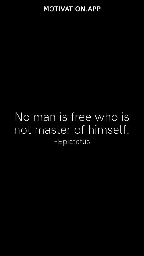 No man is free who is not master of himself. -Epictetus From the Motivation app: https://motivation.app A Man Cannot Remake Himself, No Man Is Free Who Is Not Master Of Himself, Only The Disciplined Are Truly Free, Epictetus Wallpaper, Powerful Man Aesthetic, Reminder Tattoo, Stoicism Wallpaper, Healthy Mentality, Masculine Quotes