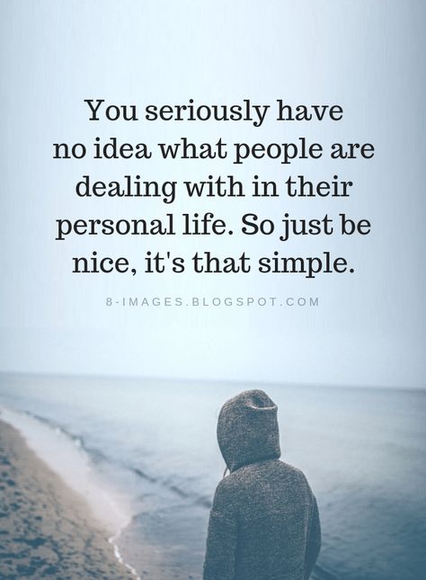 Quotes You seriously have no idea what people are dealing with in their personal life. So just be nice, it's that simple. You Have No Idea Quotes, No Personality Quotes, Just Be Nice Quotes, Just Be A Good Person Quotes, Nice People Quotes, You Have No Idea What People Go Through, Be Nice Quotes, Nice Personality, Intp