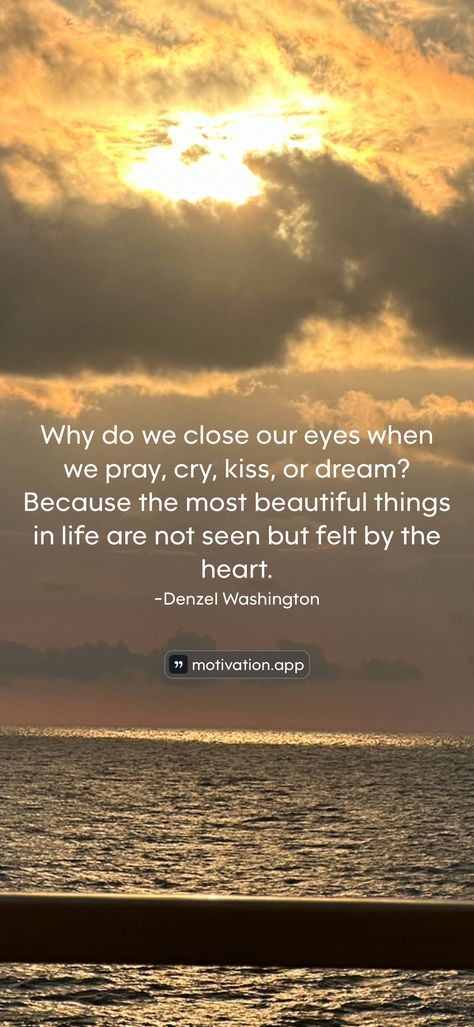 Why do we close our eyes when we pray, cry, kiss, or dream? Because the most beautiful things in life are not seen but felt by the heart.
-Denzel Washington 

From the Motivation app: https://motivation.app/download Beautiful Things In Life, Motivation App, Positive Inspiration, Denzel Washington, Beautiful Things, Personal Development, Affirmations, Washington, Most Beautiful