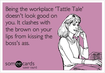 Being the workplace 'Tattle Tale' doesn't look good on you. It clashes with the brown on your lips from kissing the boss's ass. Hidden Agenda, Pinterest Quotes, Pinterest Humor, Funny Ha Ha, Favorite Sayings, E Card, Work Humor, Someecards, Laughter Is The Best Medicine