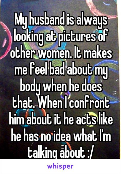 My husband is always looking at pictures of other women. It makes me feel bad about my body when he does that. When I confront him about it he acts like he has no idea what I'm talking about :/ Looking At Other Women Online Quotes, When Your Husband Talks Bad About You, Boyfriend Looking At Other Women Quotes, Quotes About Bad Husbands, Husband Watches Other Women, Husband Talking To Other Women Quotes, My Husband Looks At Other Women, Husband Always Looking At Other Women, Husband Talks Bad About Me