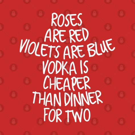 Check out this awesome 'Roses are red violets are blue vodka is cheaper than dinner fo...' design on @TeePublic! Roses Ar Red Violets Are Blue, Roses Are Red Violets Are Blue Roasts, Roses Are Red Violets Are Blue Funny, Roses Are Red Violets Are Blue, Red Roses Quotes, Roses Are Red Funny, Roses Are Red Poems, Funny Mean Quotes, Savage Girl