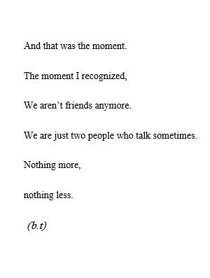 And that was the moment. The moment I recognized, we aren't friends anymore.We're just two people who talk sometimes. Nothing more, nothing less. Losing Friends Quotes, Quotes Valentines Day, Quotes Distance, Now Quotes, The Poem, Motiverende Quotes, Losing Friends, A Poem, Best Friend Quotes