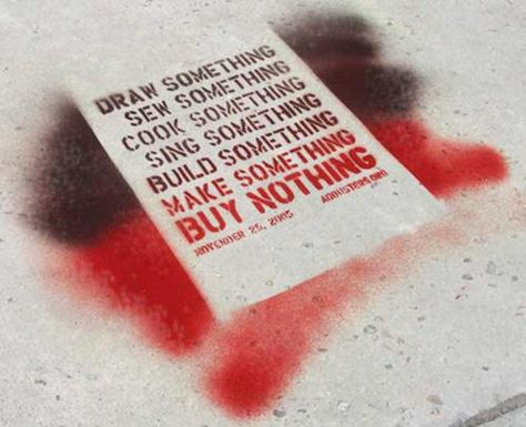 "DRAW SOMETHING, SEW SOMETHING, COOK SOMETHING, SING SOMETHING, BUILD SOMETHING, MAKE SOMETHING, BUY NOTHING." | #paradigmshift Radical Graffiti, Adbusters Magazine, Anti Consumerism, Climate Activism, Culture Jamming, Activist Art, Buy Nothing, Alternative Gifts, Build Something