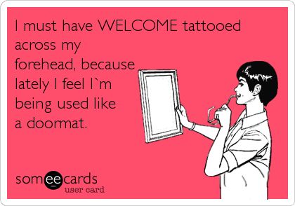 Funny Cry for Help Ecard: I must have WELCOME tattooed across my forehead, because lately I feel I`m being used like a doormat. Feeling Unappreciated, Just Deal With It, Annoying People, Funny Confessions, Wattpad Books, Family Humor, That Moment When, Someecards, Spiritual Inspiration