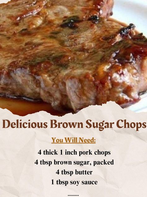 ￼ Delicious Brown Sugar Chops Ingredients 4 thick 1 inch pork chops 4 tbsp brown sugar, packed 4 tbsp butter 1 tbsp soy sauce 1 tbsp Worcestershire sauce Instructions FIRST STEP: Set your oven to preheat to 350F.  In a large bake oiled oven pan, lay your pork chops.  SECOND STEP: Add one tbsp of brown sugar on each piece of meat.  Next add a square tbsp of butter on each pork chop as well.  THIRD STEP: Lastly, drizzle both the soy and Worcestershire sauce over.  Using tinfoil, cover the pork chops and bake for 40 mins in the oven.  FOURTH STEP: After 40 minutes is up, remove the tinfoil and continue to bake for 20 minutes.  Pork chops will be golden brown and reach an internal temperature of 145F.  Enjoy! Oven Pork Chops, Brown Sugar Pork Chops, Pork Meals, Baked Pork Chops Oven, Grandma's Recipes, Pork Chop Dinner, Boneless Pork Chops, Baked Pork Chops, Baked Pork