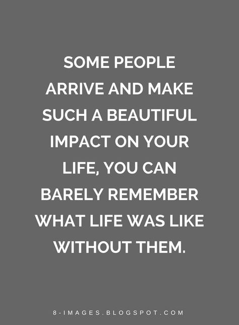 Quotes Some people arrive and make such a beautiful impact on your life, you can barely remember what life was like without them. Some People Are Special Quotes, Some People Come And Go Quotes, I Have The Best People In My Life Quotes, Quotes About Having The Right People In Your Life, Quotes About Saving People, People Impact Your Life Quotes, People Who Mean The World To You Quotes, Quotes About Having Good People In Your Life, Some People Make Life Better Quote