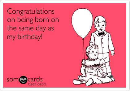 Congratulations on  being born on same day as my birthday! Same Birthday Quotes, Same Day Birthday Wishes, Same Birthday Quotes Sharing The, Shared Birthday Quotes, Happy Birthday Husband Funny, Twins Birthday Quotes, Its My Birthday Meme Funny, Brother Birthday Meme Humor, Birthday Wishes Memes Funny