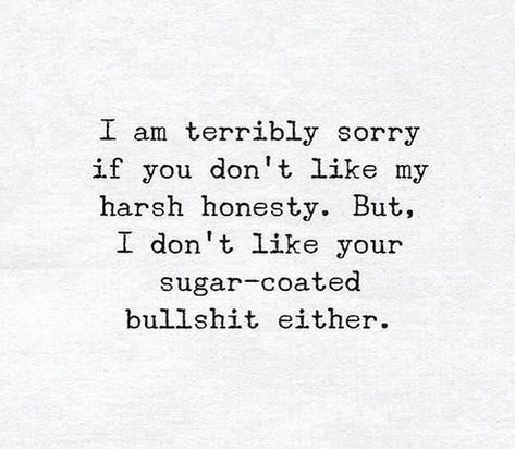 I'm terribly sorry if you don't like my harsh honesty. But, I don't like your sugar-coated bullshit either. Everyone Is Replaceable Except Me, Sugar Coated People Quotes, Im Honest Quotes, Harsh But True Quotes, If You Dont Like Me Quotes, Brutal Honesty Quotes, Harsh Words Quotes, Dont Like Me Quotes, Pilot Man