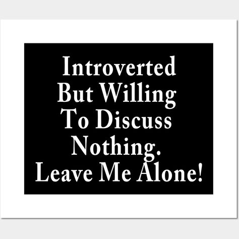 Introverted But Willing To Discuss Nothing. Leave Me Alone! -- Choose from our vast selection of art prints and posters to match with your desired size to make the perfect print or poster. Pick your favorite: Movies, TV Shows, Art, and so much more! Available in mini, small, medium, large, and extra-large depending on the design. For men, women, and children. Perfect for decoration. Introverted But Willing To Discuss, Leave Me Alone, Introverted, Leave Me, Extra Large, Favorite Movies, Tv Shows, Art Print, Art Prints