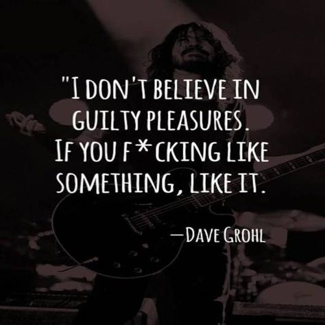 No Guilty Pleasures! Faraway Tree, Dave Grohl, Awesome Quotes, Intj, E Card, Foo Fighters, Guilty Pleasures, Quotable Quotes, Music Quotes