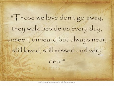 Those we love don't go away, they walk beside us every day, unseen, unheard but always near, still loved, still missed and very dear Sage Sayings, Sound And Fury, Nicholas Sparks, Dale Carnegie, Own Quotes, King Jr, Meaningful Words, Martin Luther, Favorite Quotes