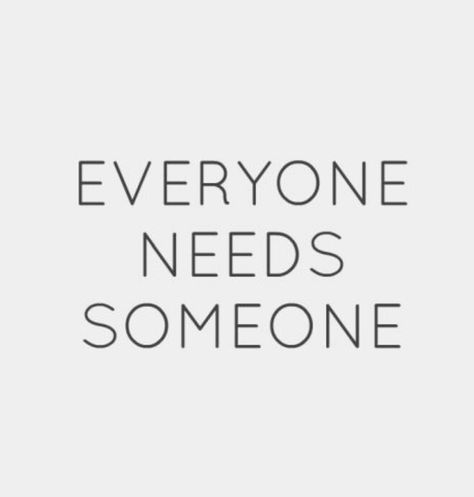 Everyone Needs Someone. Everyone Needs Someone Quotes, Need Someone Quotes, Need Quotes, Need Someone, Me Quotes, Inspirational Quotes, Quotes