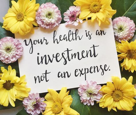 Your health is an investment, not an expense. Health