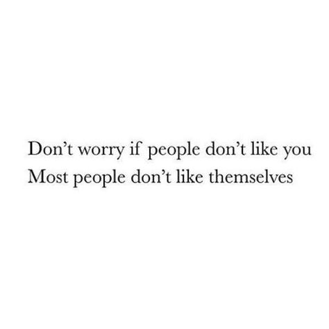 don't worry if people don't like you most people don't like themselves Only Worried About Myself Quotes, Don't Worry If People Don't Like You, Dont Think About People Quotes, People Won’t Like You, Why Can’t People Just Be Nice, People Don’t Know Me Quotes, People Don’t Like You, Be Ok With People Not Liking You, Worrying About Myself Quotes