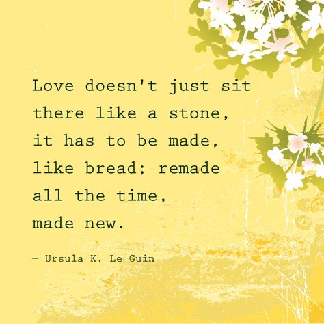 "Love doesn't sit there like a stone, it has to be made, like bread; remade all the time, made new." — Ursula K. Le Guin A Return To Love Quotes, A Return To Love, Marriage Covenant, Return To Love, Marriage Quote, Ursula K Le Guin, Inspirational Lines, Quotes Marriage, Words To Describe Yourself