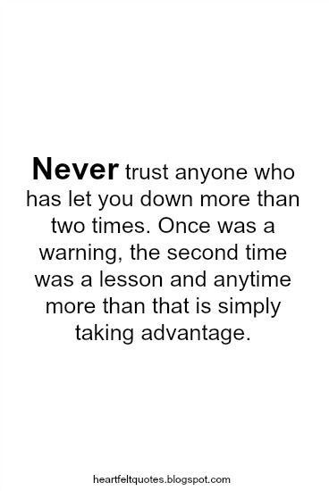 Never trust anyone who has let you down more than two times. Once was a warning, the second time was a lesson and anytime more than that ... Never Trust A Person Who Let You Down, Do Not Trust Anyone Quotes, Never Trust Anyone Quotes, Let Down Quotes, Don't Trust Anyone Quotes, Trust Issues Quotes, Trust Yourself Quotes, Love And Life Quotes, I Dont Trust You