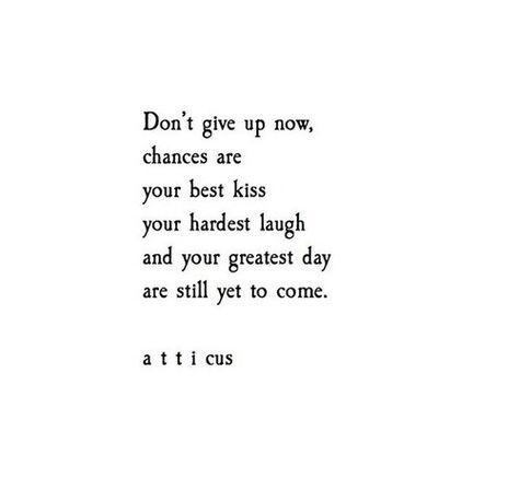 Don't give up now chances are your best kiss, your hardest laugh, and your greatest day are still yet to come ~a t t i c u s Atticus Quotes, Citation Force, Poems Quotes, Happy Stuff, Best Kisses, Atticus, Poem Quotes, Yet To Come, Quotes About Strength