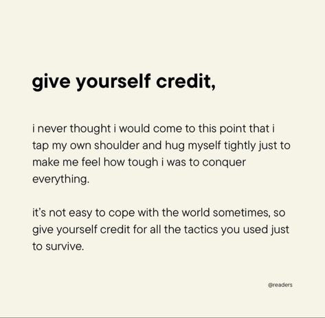 give yourself credit, i never thought i would come to this point that i tap my own shoulder and hug myself tightly just to make me feel how tough i was to conquer everything. it's not easy to cope with the world sometimes, so give yourself credit for all the tactics you used just to survive. Hugging Myself, How To Hug, Give Yourself Credit, Hug Me, Tap, Feelings, The World, Quotes, Quick Saves