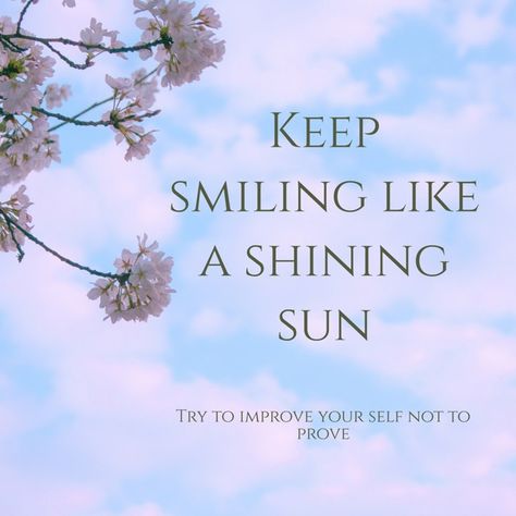 Keep smiling like a shining sun -Try to improve your self not to prove Shining Quotes, Improve Your Self, Shine Quotes, Keep Shining, Thinking Out Loud, Own Quotes, Keep Smiling, Prove It, Sign Quotes