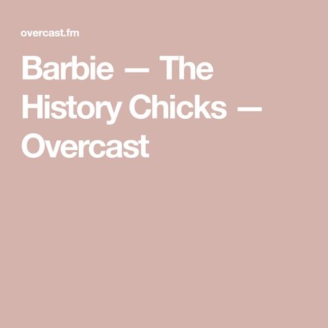 Barbie — The History Chicks — Overcast History Chicks, The History, Podcast, Dolls, History