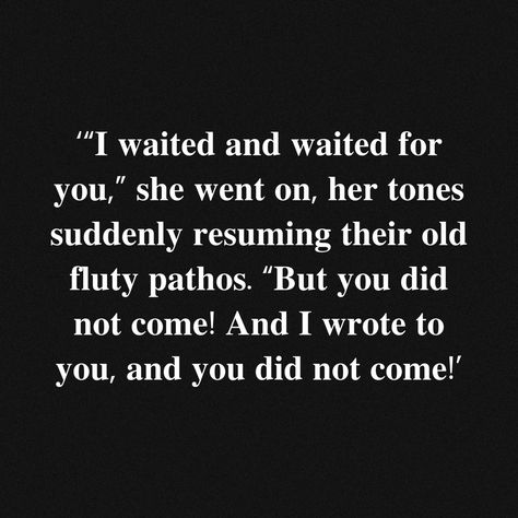 Extracted book quote quote on slightly fuzzy black background. 

It says, “I waited and waited for you,” she went on, her tones suddenly resuming their old fluty pathos. “But you did not come! And I wrote to you, and you did not come!” Tess D'urbervilles Quotes, Test Of The D Urbervilles Quotes, Test Of The D Urbervilles, Being Forgotten, Being Left Behind, Past Mistakes, I Wait For You, Full Quote, Chapter 55