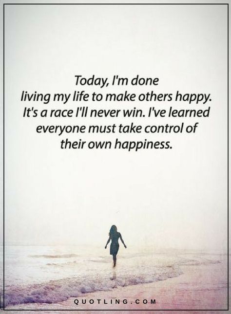 Quotes Today I am done living my life to make others happy. It's a race I'll never win. I've learned everyone must take control of their own happiness. Tired Of Making Everyone Else Happy, Ive Done My Best Quotes, Taking Back My Life Quotes, Done Trying To Please Everyone, I Am Done Trying Quotes, Finally Done Quotes, I’m Officially Done Trying Quotes, I'm Happy Quotes, I Am Done Quotes