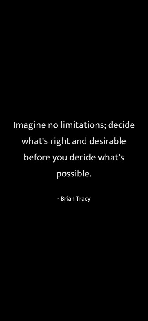 Imagine no limitations; decide what's right and desirable before you decide what's possible. Brian Tracy From Motivation https://motivationquotesdaily.page.link/i_quotes Limitations Quotes, No Limitations, Honest Quotes, Brian Tracy, Me Quotes, Quotes, Quick Saves