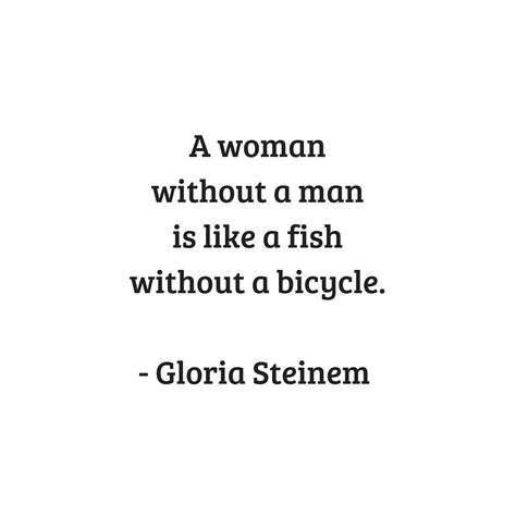 A Woman Without Her Man Is Nothing, A Woman Needs A Man Like A Fish, A Woman Without A Man Is Like, Feminism Quotes Funny, Quality Woman Quotes, Man Protecting Woman Aesthetic, Gloria Steinem Quote, Strong Feminist Quotes, Funny Feminist Quotes