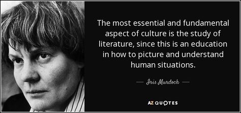 The most essential and fundamental aspect of culture is the study of literature, since this is an education in how to picture and understand human situations. - Iris Murdoch John Fowles, Thirst For Knowledge, Iris Murdoch, The Mind's Eye, Interesting Quotes, Bad Timing, True Words, Famous Quotes, Photo Book