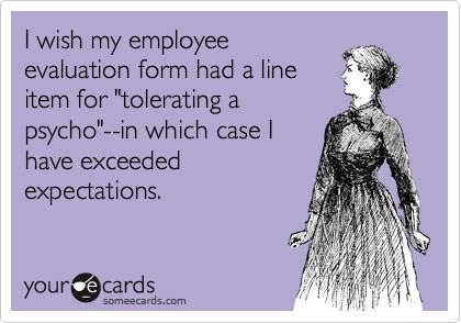 I wish my employee evaluation form had a line item for 'tolerating a psycho'--in which case I have exceeded expectations.@Lori Bradley Corporate Sarcastic Quotes, Lying Game, Funny Random, Fat Boy, Work Jokes, It's Funny, Clipuri Video, It Goes On, Funny Funny