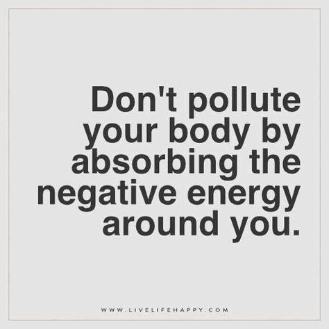 Don't pollute your body by absorbing the negative energy around you. Negative Energy Quotes, Negativity Quotes, Live Life Happy, Energy Quotes, Funny Inspirational Quotes, Inspirational Quotes Pictures, Inspiring Quotes About Life, A Quote, Negative Energy