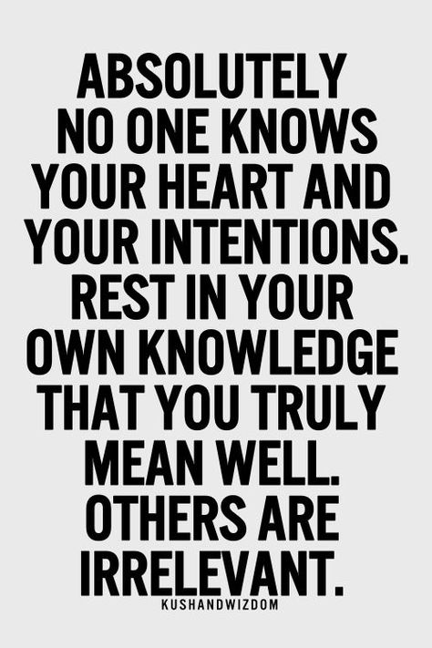 Absolutely no one knows your heart and intentions. Rest in your own knowledge that you truly mean well. Others are IRRELEVANT! 25th Quotes, Love Someone, Motivational Quotes For Success, Daily Inspiration Quotes, Positive Words, Love Yourself, Note To Self, Inspirational Quotes Motivation, Inner Peace