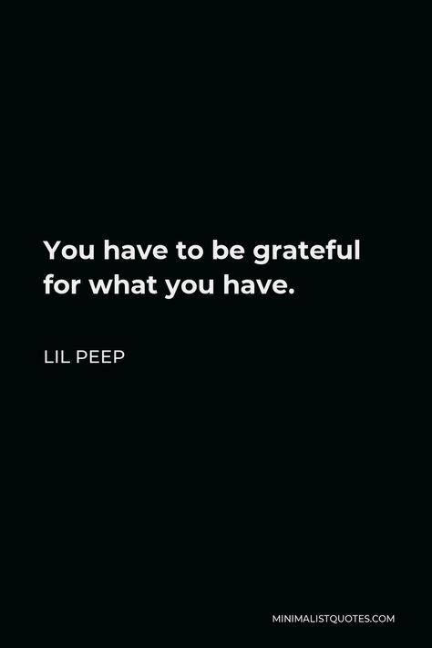 Lil Peep Quote: You have to be grateful for what you have. Lil Peep Quotes, Lil Peep Quotes Lyrics, Lil Peep Lyrics Tattoo, Lil Peep Wallpaper Lyrics, Lyrics Lil Peep, Lil Peep Love Tat, Passionate Person, Lil Peep Lyrics, Ig Bio