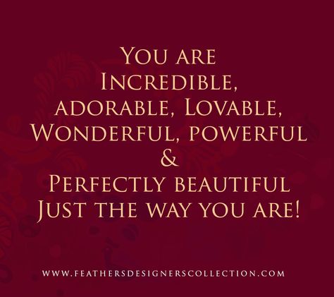 You are Incredible, adorable, Lovable, Wonderful, powerful &Perfectly beautiful Just the way you are! #Women #Quotes #beautiful I Love My Woman Quotes Beautiful, You Are Loveable Quotes, Wonderful Woman Quotes, You Are Magnificent Quotes, Your Perfect Just The Way You Are, You Are Lovable Quotes, You Are Fabulous Quotes, You Are A Beautiful Woman Quotes, You Are Fabulous