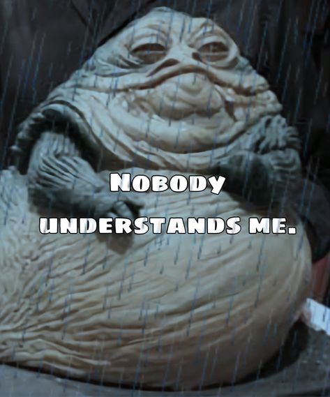 nobody understands me … Nobody Understands Me, Jabba The Hutt, Star Wars, Memes, Quick Saves