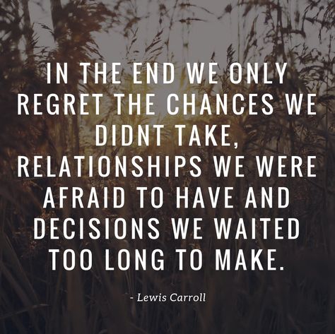 "In the end we only regret the chances we didn't take, relationships we were afraid to have and decisions we waited too long to make." - Lewis Carroll We Only Regret The Chances We Didnt Take Tattoo, Regret The Chances You Didnt Take, Third Chances Relationship, In The End We Only Regret The Chances, Taking Chances, Soul Quotes, Lewis Carroll, One Life, In The End