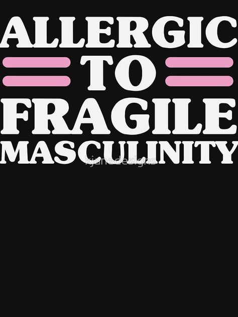 Allergic To Fragile Masculinity by kjanedesigns Fragile Masculinity Quotes, Fragile Masculinity, Warrior Queen, Men Quotes, Snap Quotes, You Funny, Bones Funny, My Vibe, Picture Quotes