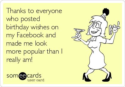 Thanks to everyone who posted birthday wishes on my Facebook and made me look more popular than I really am! | Thanks Ecard Thank You For Birthday Wishes Funny, Thank You For Birthday Wishes, Funny Happy Birthday Wishes, Funny Thank You, Birthday Wishes Funny, Funny Happy Birthday, Thanks To Everyone, Funny Happy, Birthday Thank You